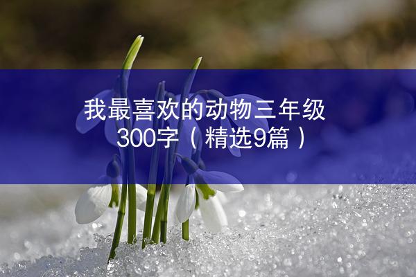 我最喜欢的动物三年级300字（精选9篇）