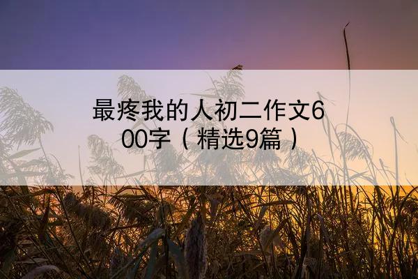 最疼我的人初二作文600字（精选9篇）