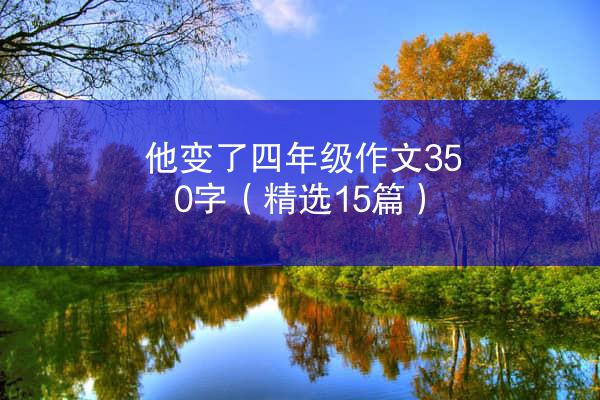 他变了四年级作文350字（精选15篇）