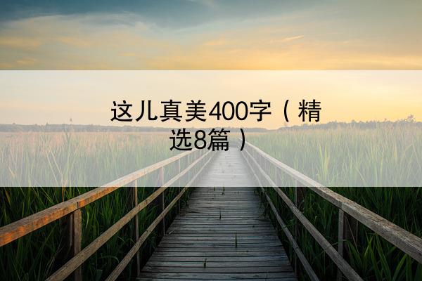 这儿真美400字（精选8篇）