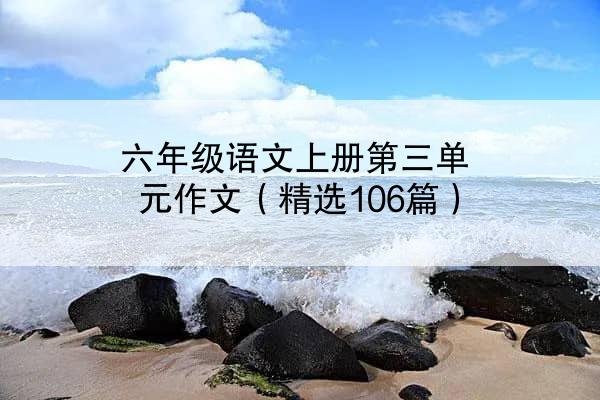 六年级语文上册第三单元作文（精选106篇）