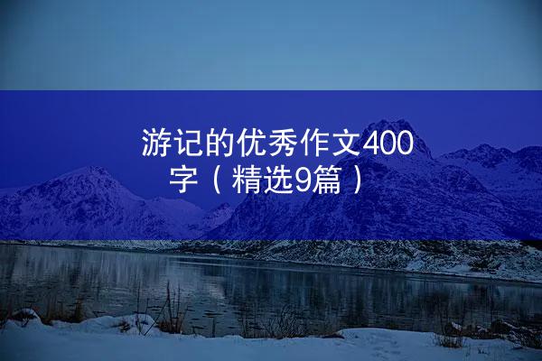 游记的优秀作文400字（精选9篇）