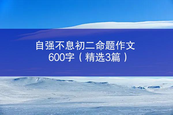 自强不息初二命题作文600字（精选3篇）