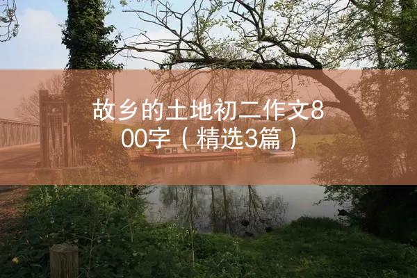 故乡的土地初二作文800字（精选3篇）