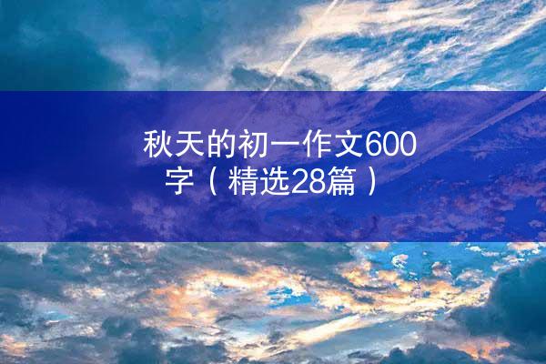 秋天的初一作文600字（精选28篇）