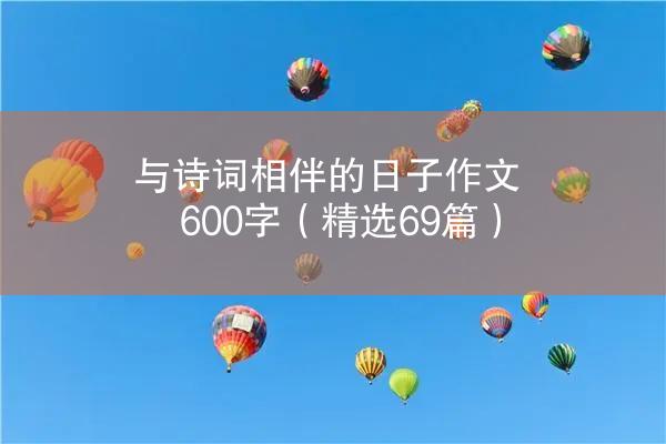 与诗词相伴的日子作文600字（精选69篇）