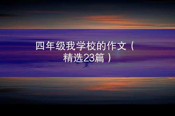 四年级我学校的作文（精选23篇）