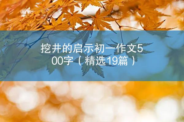 挖井的启示初一作文500字（精选19篇）