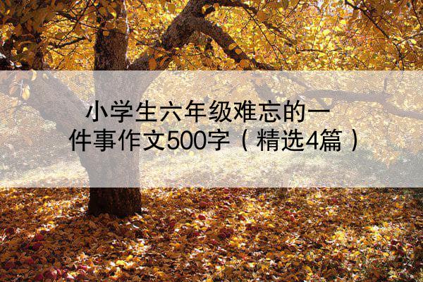 小学生六年级难忘的一件事作文500字（精选4篇）