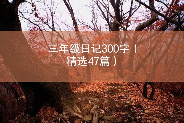 三年级日记300字（精选47篇）