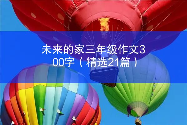 未来的家三年级作文300字（精选21篇）