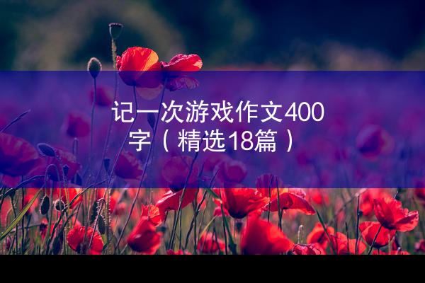 记一次游戏作文400字（精选18篇）