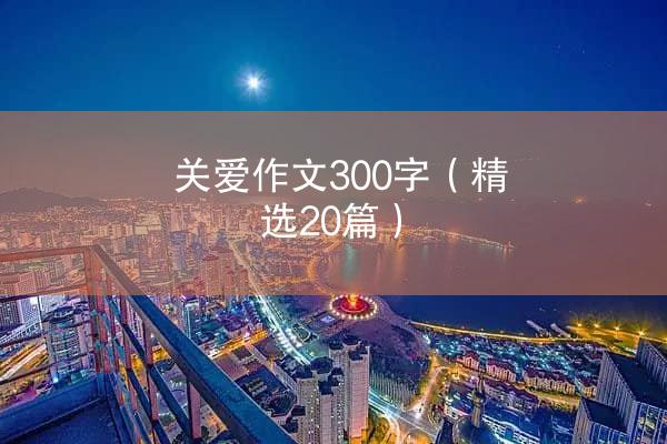 关爱作文300字（精选20篇）