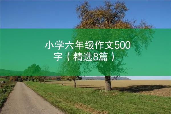 小学六年级作文500字（精选8篇）