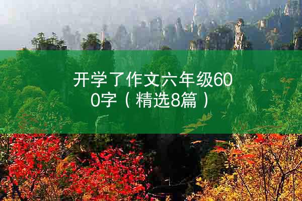 开学了作文六年级600字（精选8篇）