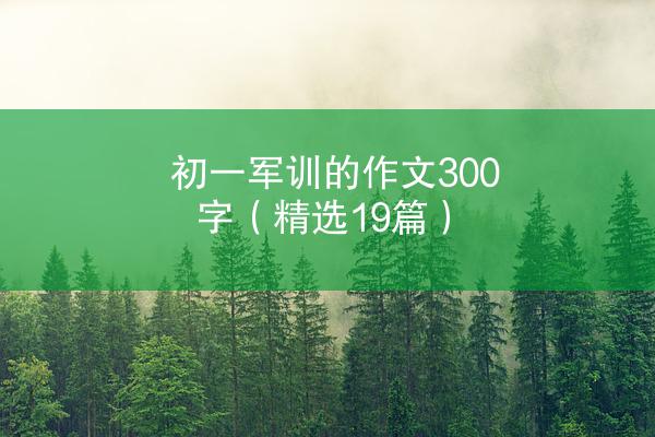 初一军训的作文300字（精选19篇）