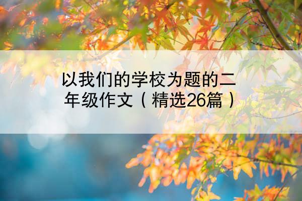 以我们的学校为题的二年级作文（精选26篇）