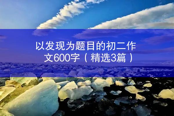 以发现为题目的初二作文600字（精选3篇）