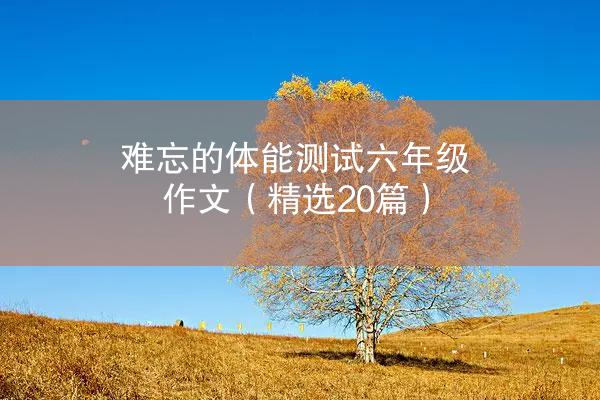 难忘的体能测试六年级作文（精选20篇）