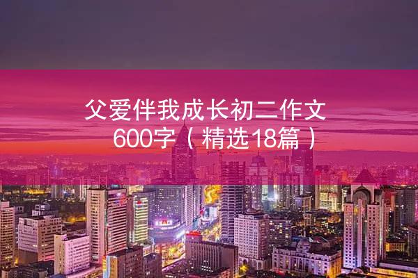 父爱伴我成长初二作文600字（精选18篇）