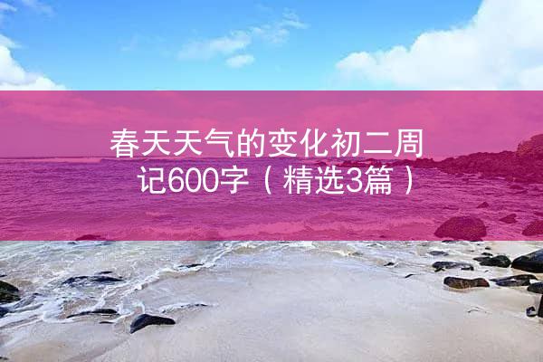 春天天气的变化初二周记600字（精选3篇）