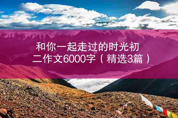 和你一起走过的时光初二作文6000字（精选3篇）