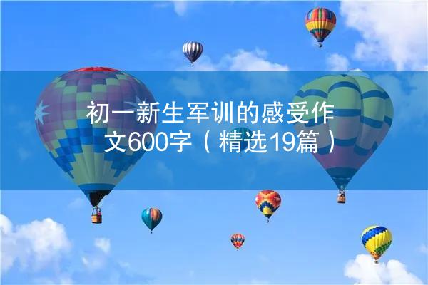 初一新生军训的感受作文600字（精选19篇）