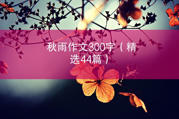 秋雨作文300字（精选44篇）