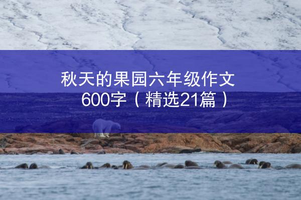 秋天的果园六年级作文600字（精选21篇）