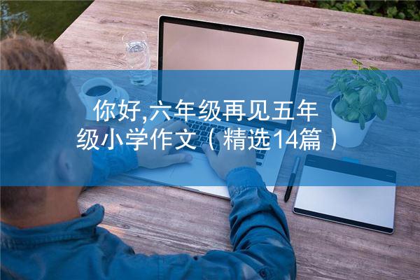 你好,六年级再见五年级小学作文（精选14篇）