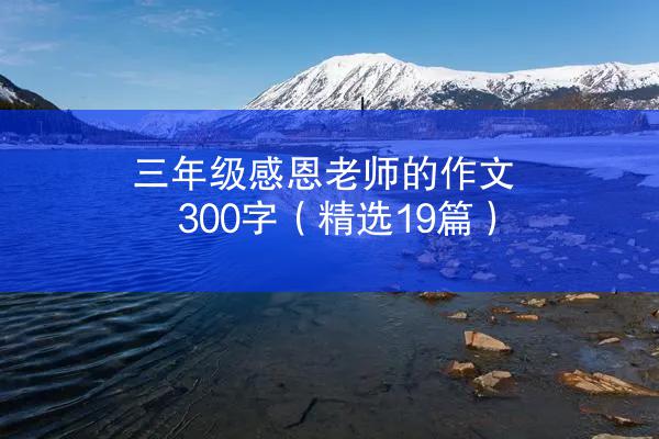 三年级感恩老师的作文300字（精选19篇）