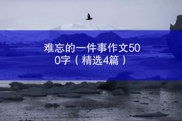 难忘的一件事作文500字（精选4篇）