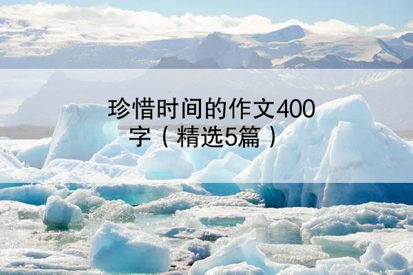 珍惜时间的作文400字（精选5篇）