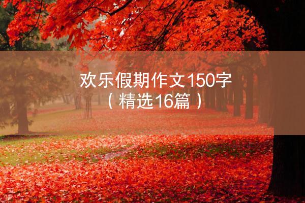 欢乐假期作文150字（精选16篇）