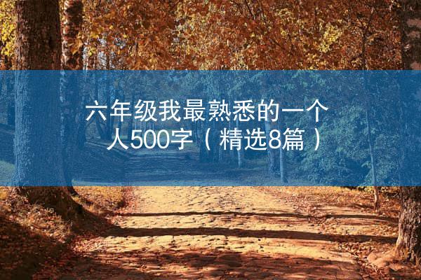 六年级我最熟悉的一个人500字（精选8篇）