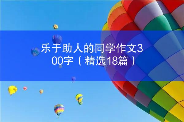 乐于助人的同学作文300字（精选18篇）