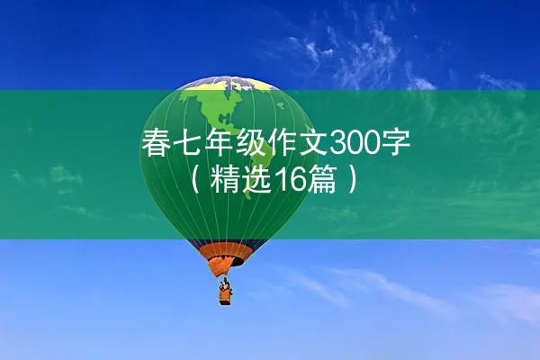 春七年级作文300字（精选16篇）