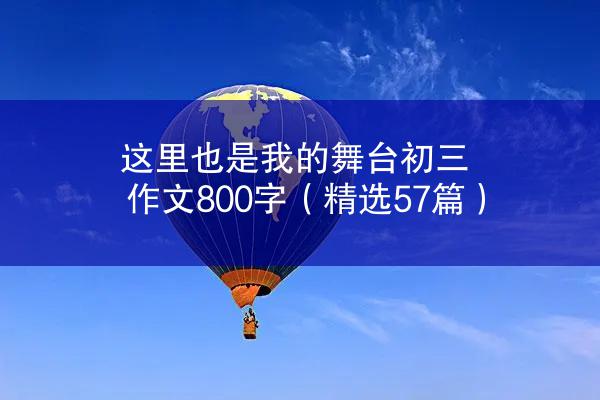 这里也是我的舞台初三作文800字（精选57篇）