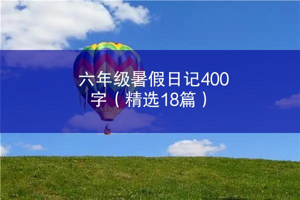 六年级暑假日记400字（精选18篇）