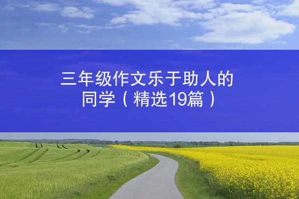 三年级作文乐于助人的同学（精选19篇）