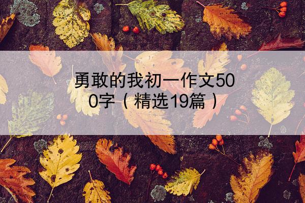 勇敢的我初一作文500字（精选19篇）