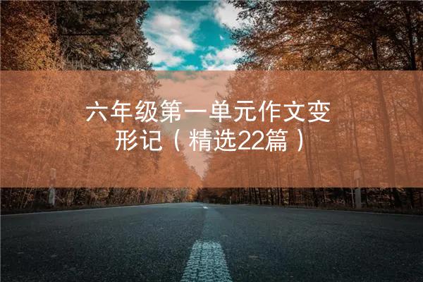 六年级第一单元作文变形记（精选22篇）