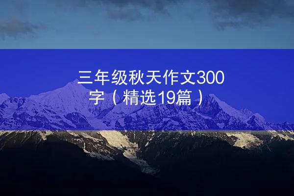 三年级秋天作文300字（精选19篇）