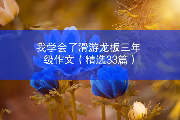 我学会了滑游龙板三年级作文（精选33篇）