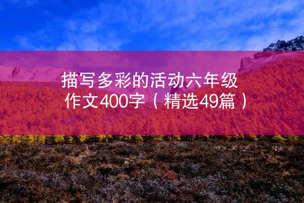 描写多彩的活动六年级作文400字（精选49篇）