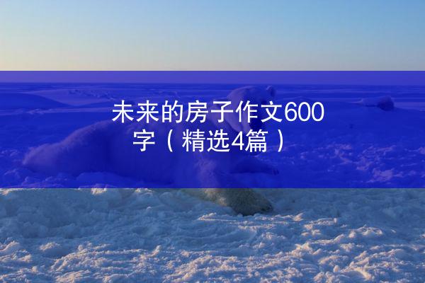 未来的房子作文600字（精选4篇）