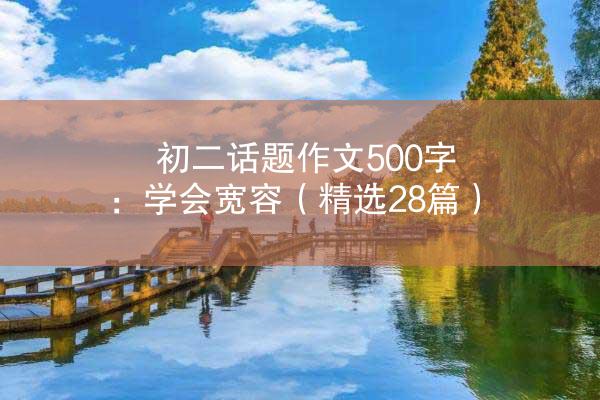 初二话题作文500字：学会宽容（精选28篇）