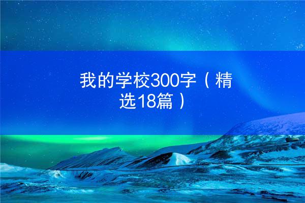 我的学校300字（精选18篇）