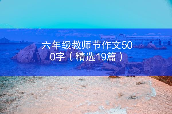 六年级教师节作文500字（精选19篇）