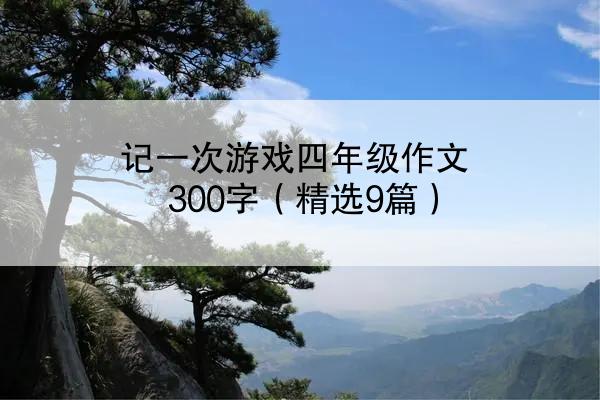 记一次游戏四年级作文300字（精选9篇）